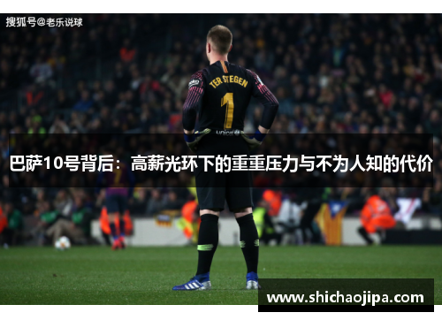 巴萨10号背后：高薪光环下的重重压力与不为人知的代价