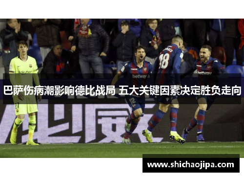 巴萨伤病潮影响德比战局 五大关键因素决定胜负走向