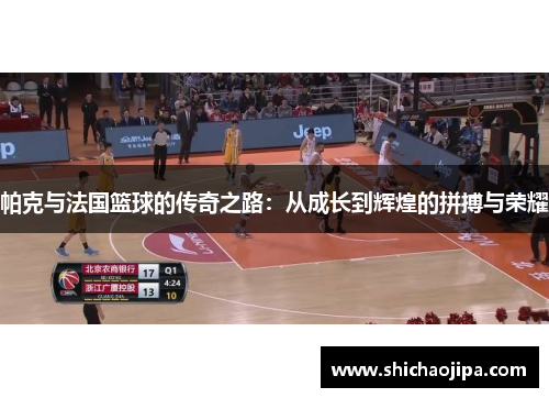 帕克与法国篮球的传奇之路：从成长到辉煌的拼搏与荣耀