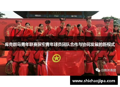 库克群岛青年联赛探索青年球员团队合作与协同发展的新模式 库克群岛青年联赛探索青年球员团队合作与协同发展的新模式