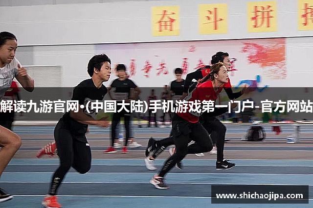 解读九游官网·(中国大陆)手机游戏第一门户-官方网站